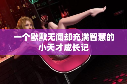 一个默默无闻却充满智慧的小天才成长记