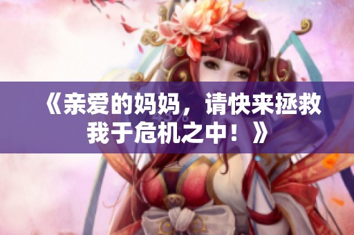《亲爱的妈妈，请快来拯救我于危机之中！》