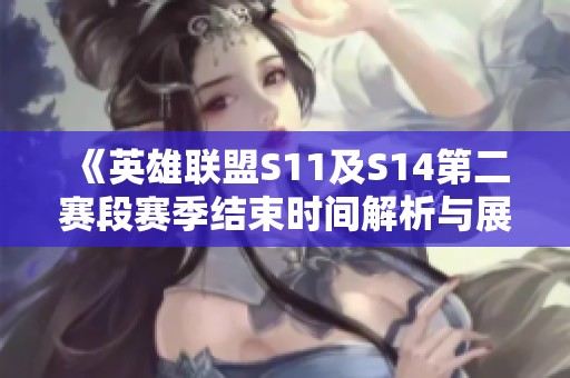 《英雄联盟S11及S14第二赛段赛季结束时间解析与展望》