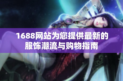 1688网站为您提供最新的服饰潮流与购物指南