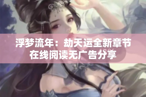 浮梦流年：劫天运全新章节在线阅读无广告分享