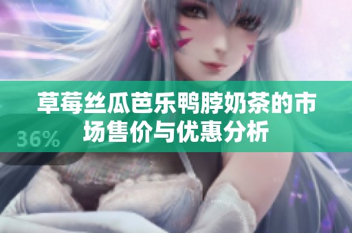 草莓丝瓜芭乐鸭脖奶茶的市场售价与优惠分析