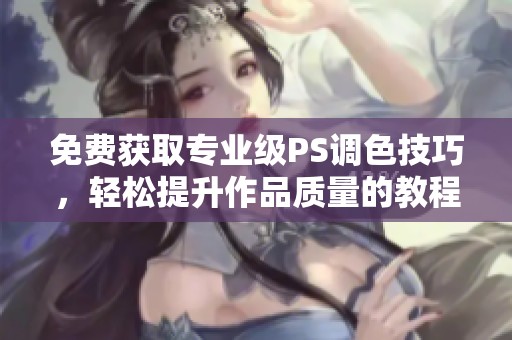 免费获取专业级PS调色技巧，轻松提升作品质量的教程