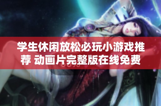 学生休闲放松必玩小游戏推荐 动画片完整版在线免费观看