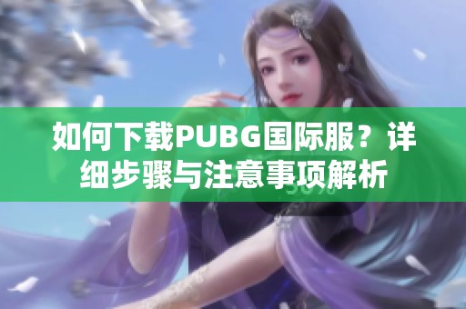如何下载PUBG国际服？详细步骤与注意事项解析