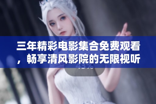 三年精彩电影集合免费观看，畅享清风影院的无限视听盛宴