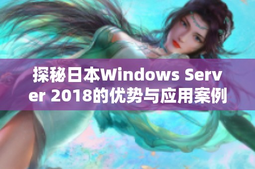 探秘日本Windows Server 2018的优势与应用案例分析
