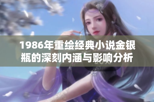 1986年重绘经典小说金银瓶的深刻内涵与影响分析