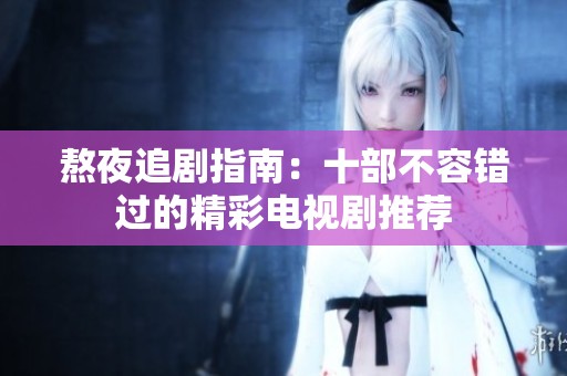 熬夜追剧指南：十部不容错过的精彩电视剧推荐