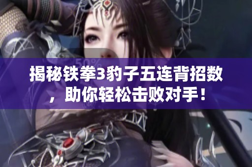 揭秘铁拳3豹子五连背招数，助你轻松击败对手！