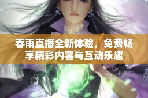 春雨直播全新体验，免费畅享精彩内容与互动乐趣