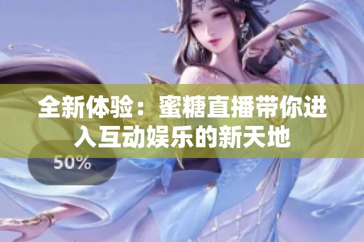 全新体验：蜜糖直播带你进入互动娱乐的新天地