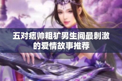 五对痞帅粗犷男生间最刺激的爱情故事推荐