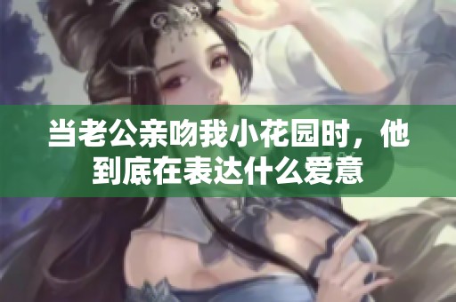当老公亲吻我小花园时，他到底在表达什么爱意