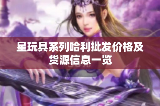 星玩具系列哈利批发价格及货源信息一览