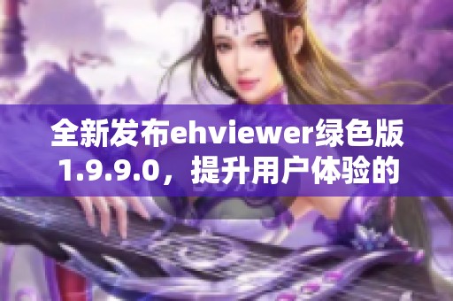 全新发布ehviewer绿色版1.9.9.0，提升用户体验的必备工具