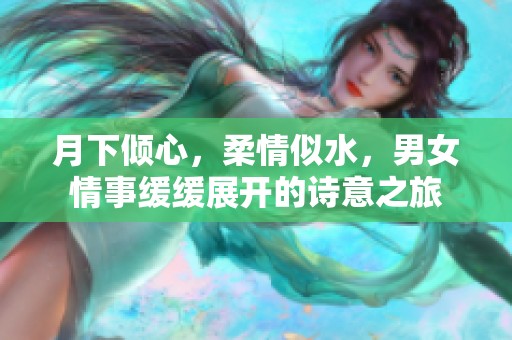 月下倾心，柔情似水，男女情事缓缓展开的诗意之旅