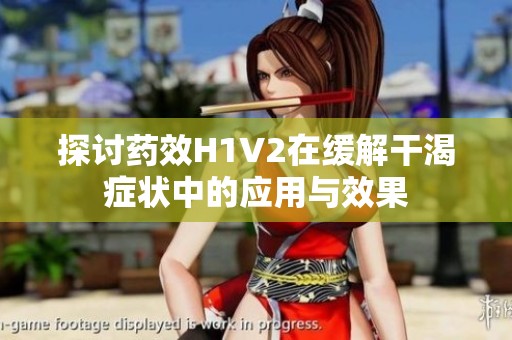探讨药效H1V2在缓解干渴症状中的应用与效果