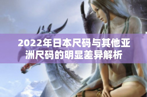 2022年日本尺码与其他亚洲尺码的明显差异解析