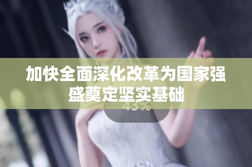 加快全面深化改革为国家强盛奠定坚实基础