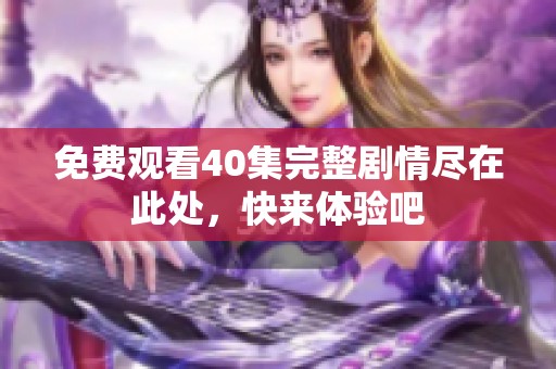 免费观看40集完整剧情尽在此处，快来体验吧