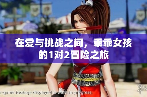在爱与挑战之间，乖乖女孩的1对2冒险之旅