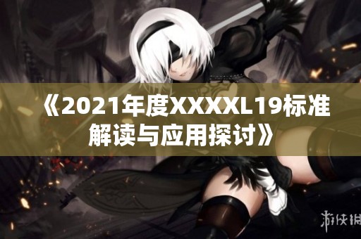《2021年度XXXXL19标准解读与应用探讨》