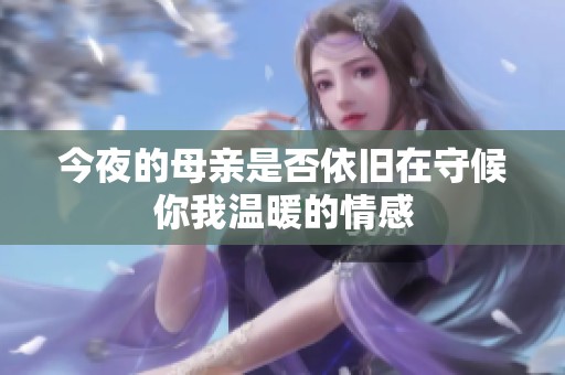 今夜的母亲是否依旧在守候你我温暖的情感
