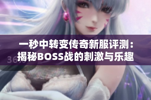 一秒中转变传奇新服评测：揭秘BOSS战的刺激与乐趣