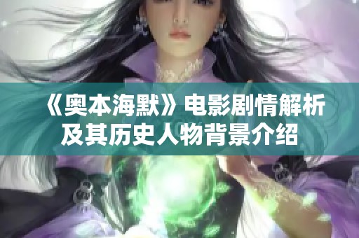 《奥本海默》电影剧情解析及其历史人物背景介绍