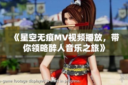 《星空无痕MV视频播放，带你领略醉人音乐之旅》