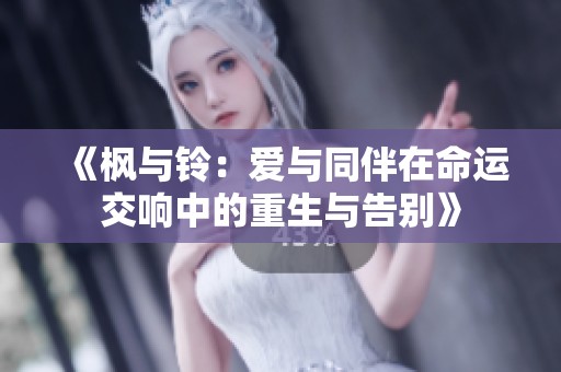 《枫与铃：爱与同伴在命运交响中的重生与告别》