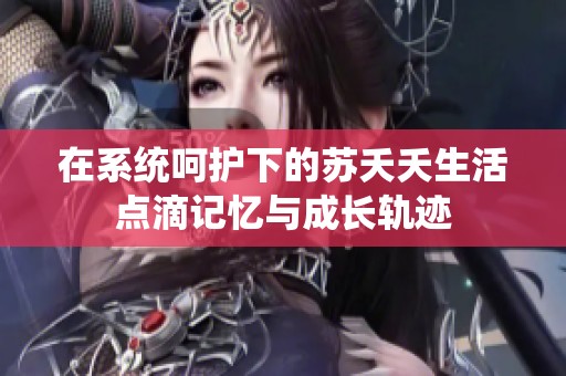 在系统呵护下的苏夭夭生活点滴记忆与成长轨迹