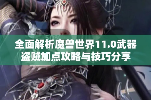 全面解析魔兽世界11.0武器盗贼加点攻略与技巧分享