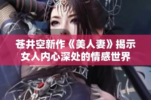 苍井空新作《美人妻》揭示女人内心深处的情感世界