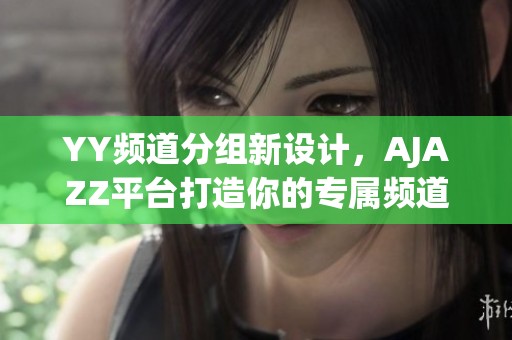 YY频道分组新设计，AJAZZ平台打造你的专属频道体验