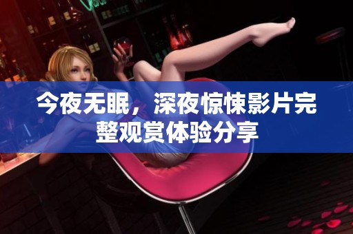 今夜无眠，深夜惊悚影片完整观赏体验分享