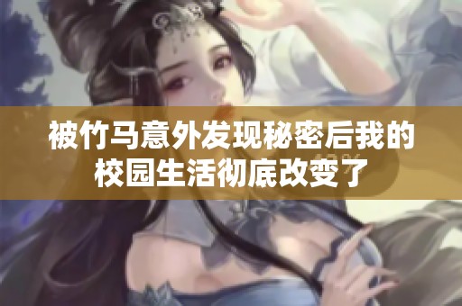 被竹马意外发现秘密后我的校园生活彻底改变了