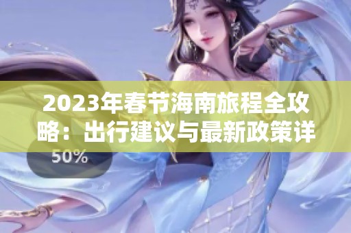 2023年春节海南旅程全攻略：出行建议与最新政策详解