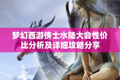 梦幻西游侠士水陆大会性价比分析及详细攻略分享