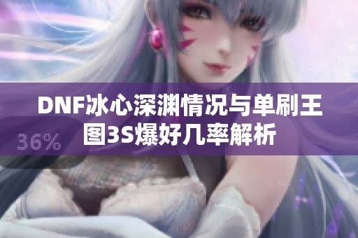 DNF冰心深渊情况与单刷王图3S爆好几率解析
