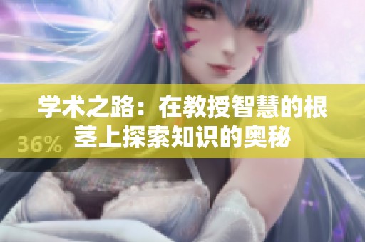 学术之路：在教授智慧的根茎上探索知识的奥秘