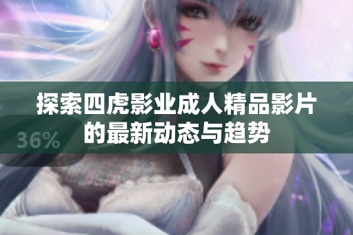 探索四虎影业成人精品影片的最新动态与趋势