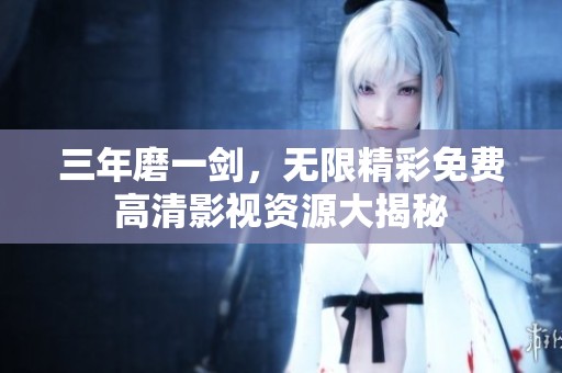 三年磨一剑，无限精彩免费高清影视资源大揭秘