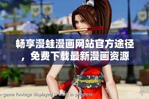 畅享漫蛙漫画网站官方途径，免费下载最新漫画资源