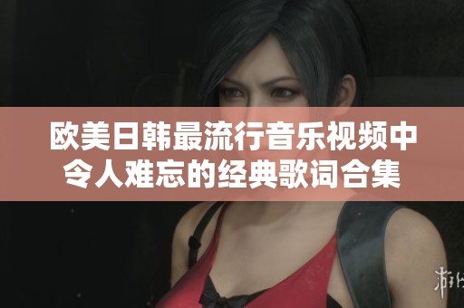 欧美日韩最流行音乐视频中令人难忘的经典歌词合集