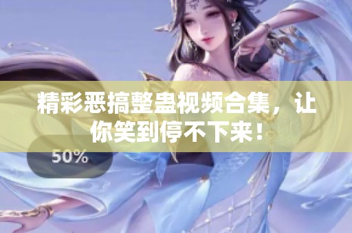 精彩恶搞整蛊视频合集，让你笑到停不下来！