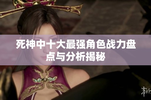 死神中十大最强角色战力盘点与分析揭秘