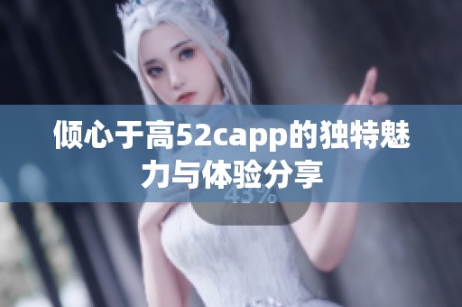 倾心于高52capp的独特魅力与体验分享