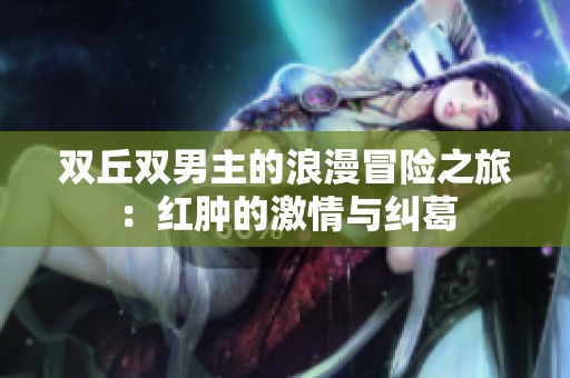 双丘双男主的浪漫冒险之旅：红肿的激情与纠葛